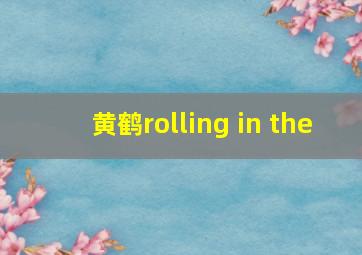 黄鹤rolling in the